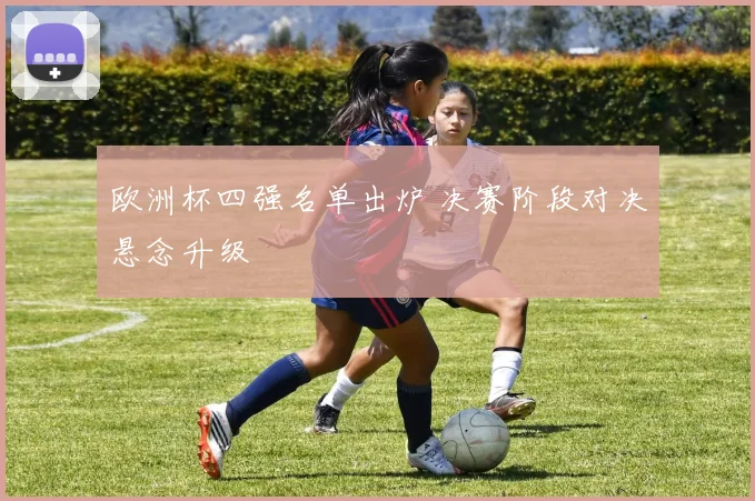 欧洲杯四强名单出炉 决赛阶段对决悬念升级