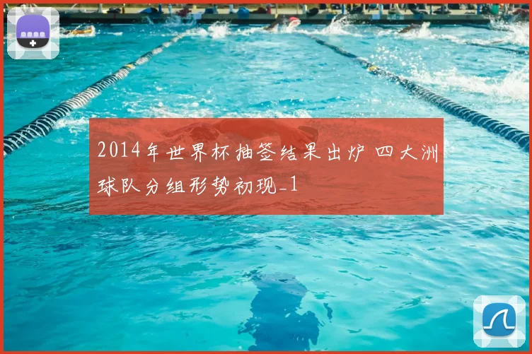 2014年世界杯抽签结果出炉 四大洲球队分组形势初现_1