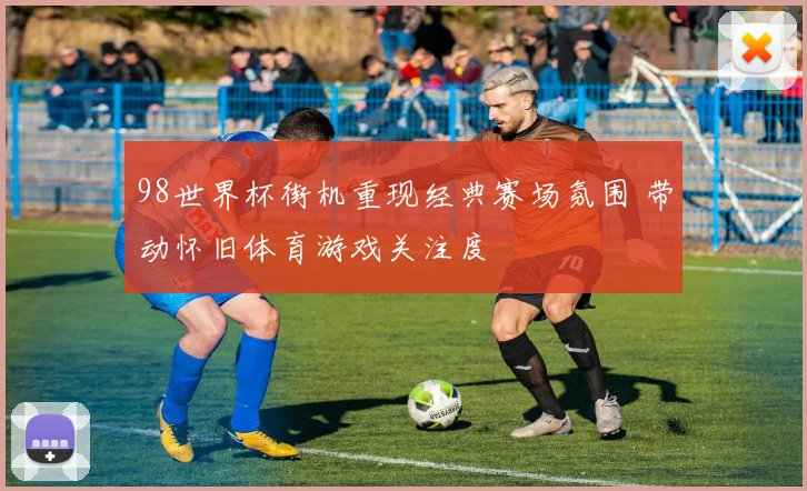 98世界杯街机重现经典赛场氛围 带动怀旧体育游戏关注度