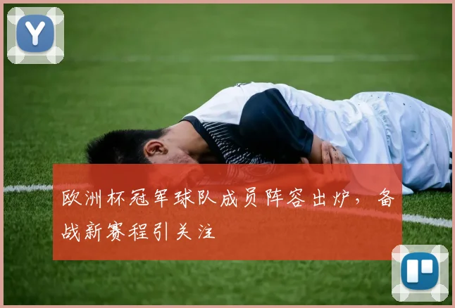 欧洲杯冠军球队成员阵容出炉,备战新赛程引关注