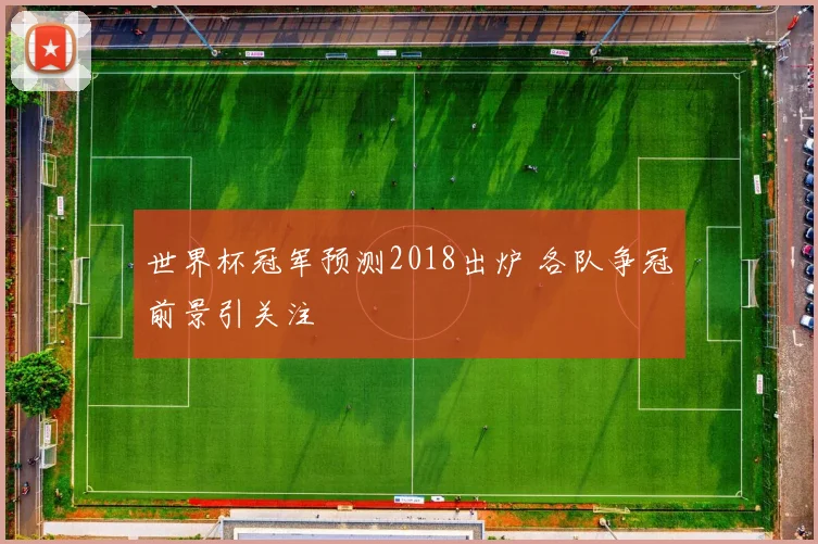 世界杯冠军预测2018出炉 各队争冠前景引关注