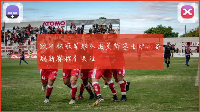 欧洲杯冠军球队成员阵容出炉，备战新赛程引关注