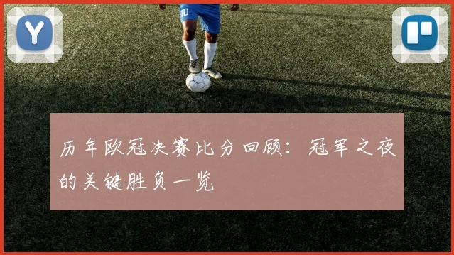 历年欧冠决赛比分回顾:冠军之夜的关键胜负一览
