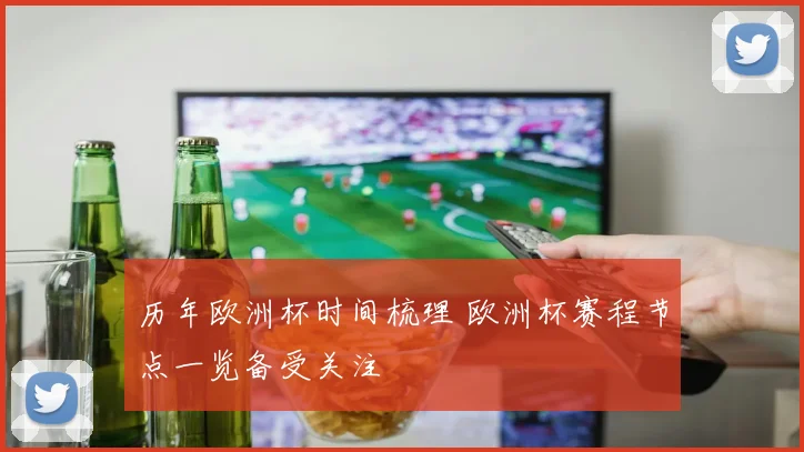 历年欧洲杯时间梳理 欧洲杯赛程节点一览备受关注