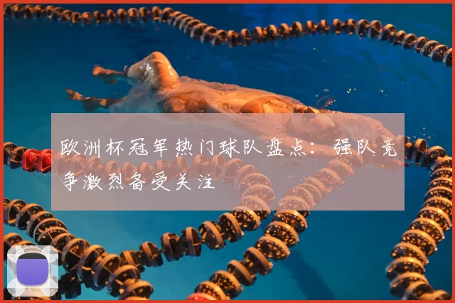 欧洲杯冠军热门球队盘点：强队竞争激烈备受关注