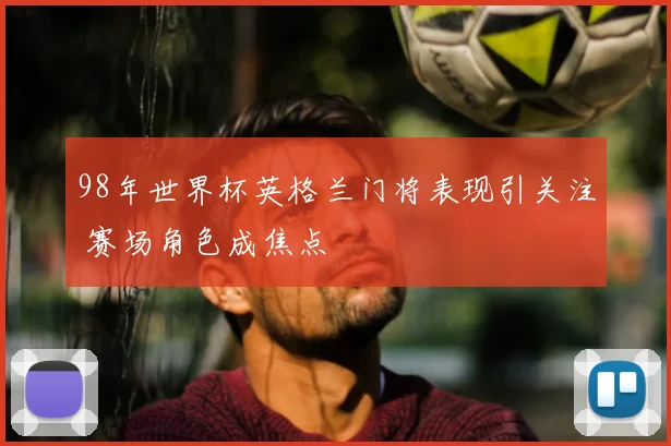 98年世界杯英格兰门将表现引关注 赛场角色成焦点
